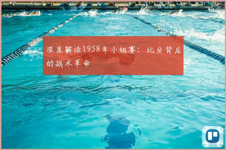 深度解读1958年小组赛:比分背后的战术革命