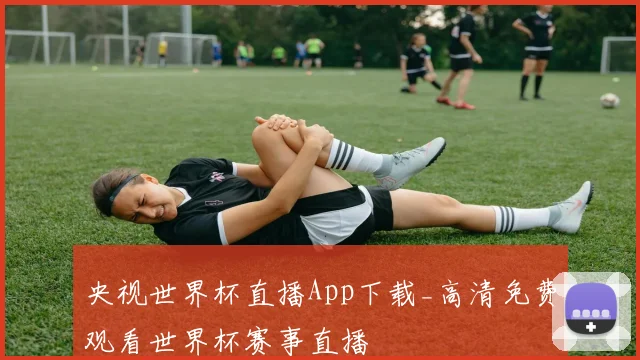 央视世界杯直播App下载_高清免费观看世界杯赛事直播