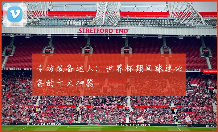 专访装备达人:世界杯期间球迷必备的十大神器