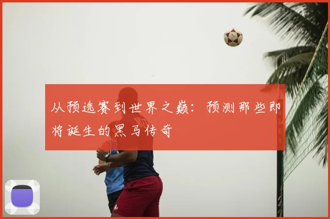从预选赛到世界之巅:预测那些即将诞生的黑马传奇