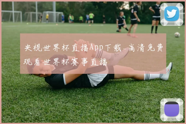央视世界杯直播App下载_高清免费观看世界杯赛事直播