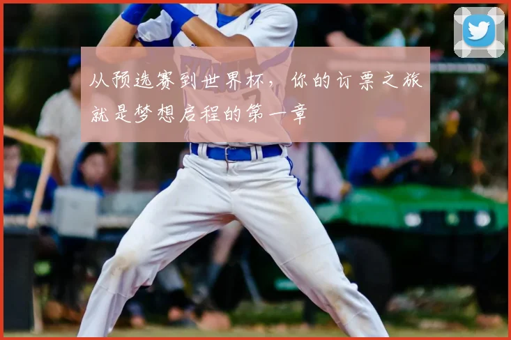 从预选赛到世界杯，你的订票之旅就是梦想启程的第一章