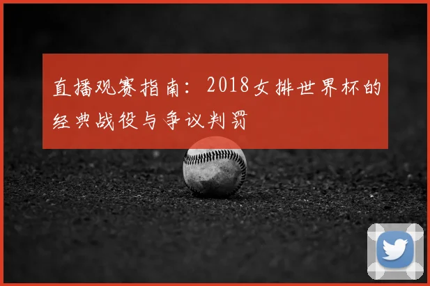直播观赛指南：2018女排世界杯的经典战役与争议判罚