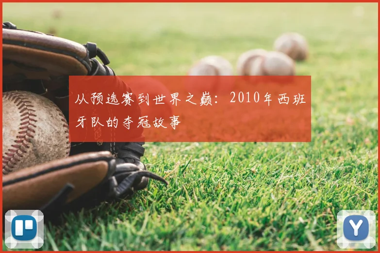 从预选赛到世界之巅：2010年西班牙队的夺冠故事