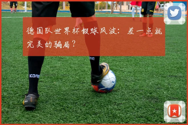德国队世界杯假球风波：差一点就完美的骗局？
