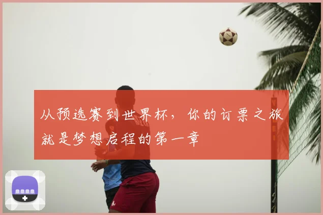 从预选赛到世界杯，你的订票之旅就是梦想启程的第一章