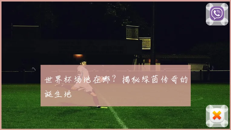 世界杯场地在哪?揭秘绿茵传奇的诞生地
