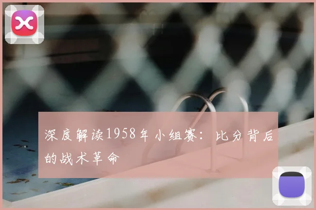 深度解读1958年小组赛:比分背后的战术革命