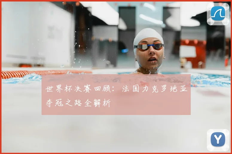 世界杯决赛回顾:法国力克罗地亚夺冠之路全解析