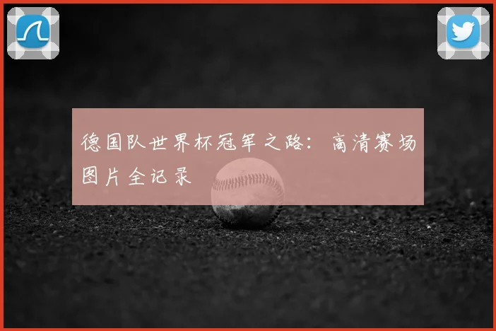 德国队世界杯冠军之路：高清赛场图片全记录