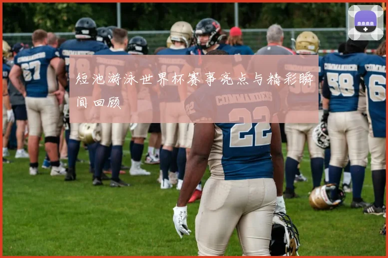 短池游泳世界杯赛事亮点与精彩瞬间回顾