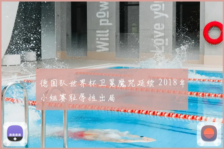 德国队世界杯卫冕魔咒延续 2018年小组赛耻辱性出局